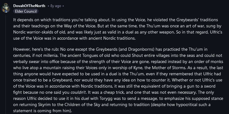 A Reddit commenter goes into detail about the history of the "Voice" that Ulfric used to kill the High King, arguing that it was a dirty trick even if it was legal because nobody but a select group of monks still had access to the magic that Ulfric used, the equivalent of bringing a gun to a knife fight, and that Ulfric betrayed their teachings by using the magic for violence.